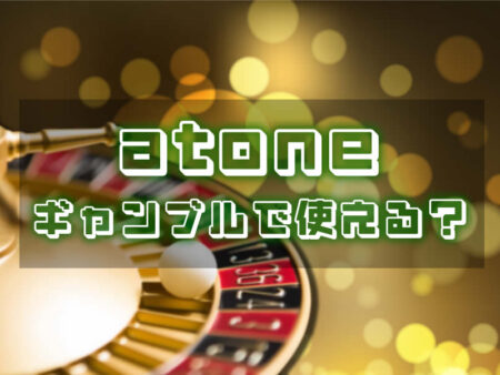 atone（アトネ）はギャンブルで使えるか？徹底解説