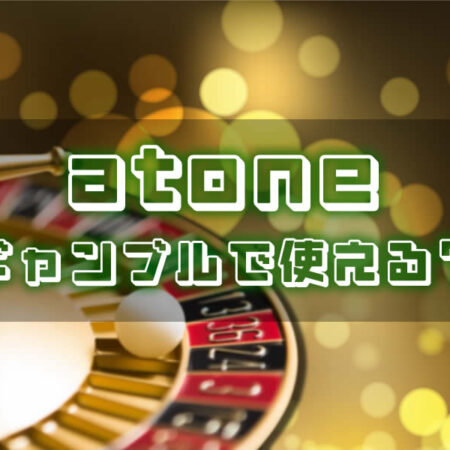 atone（アトネ）はギャンブルで使えるか？徹底解説